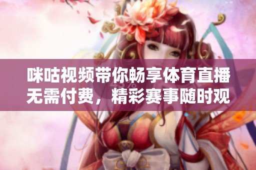 咪咕视频带你畅享体育直播无需付费，精彩赛事随时观看