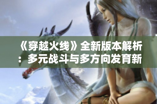 《穿越火线》全新版本解析：多元战斗与多方向发育新体验