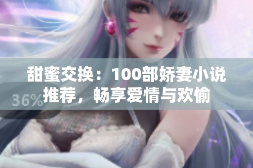 甜蜜交换：100部娇妻小说推荐，畅享爱情与欢愉