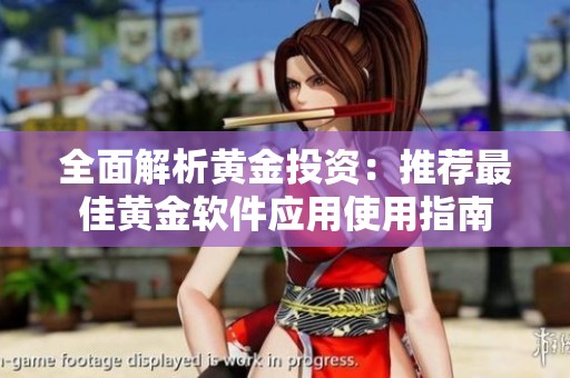 全面解析黄金投资：推荐最佳黄金软件应用使用指南