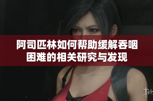 阿司匹林如何帮助缓解吞咽困难的相关研究与发现
