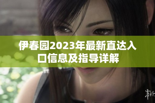 伊春园2023年最新直达入口信息及指导详解