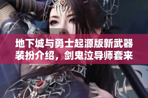 地下城与勇士起源版新武器装扮介绍，剑鬼泣导师套来袭