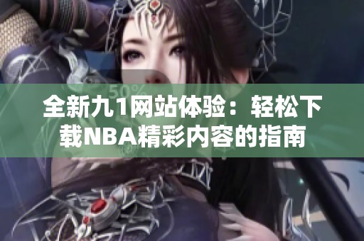 全新九1网站体验：轻松下载NBA精彩内容的指南