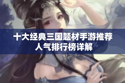 十大经典三国题材手游推荐 人气排行榜详解