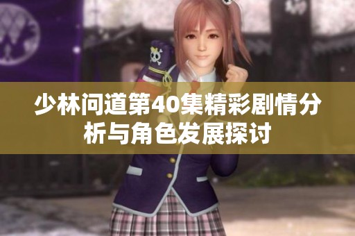 少林问道第40集精彩剧情分析与角色发展探讨