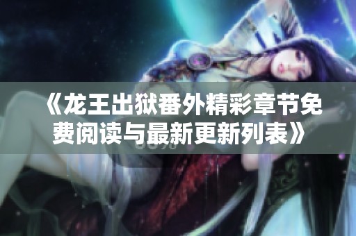 《龙王出狱番外精彩章节免费阅读与最新更新列表》