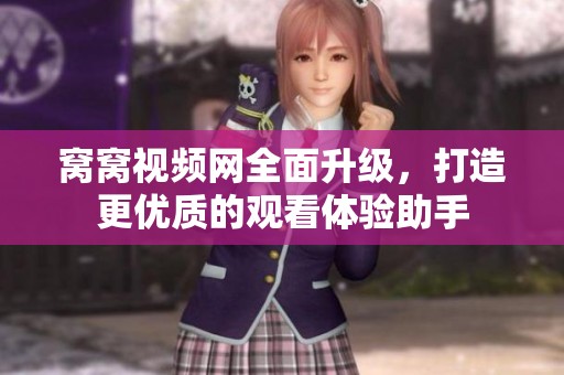 窝窝视频网全面升级，打造更优质的观看体验助手