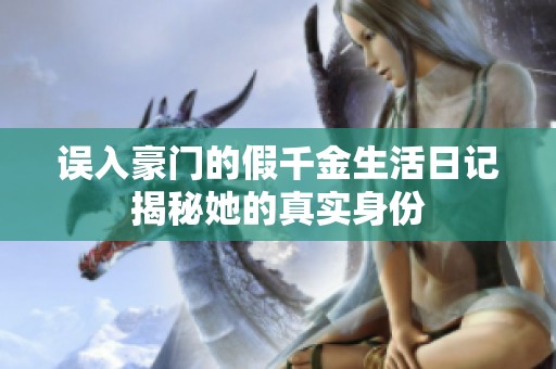 误入豪门的假千金生活日记揭秘她的真实身份