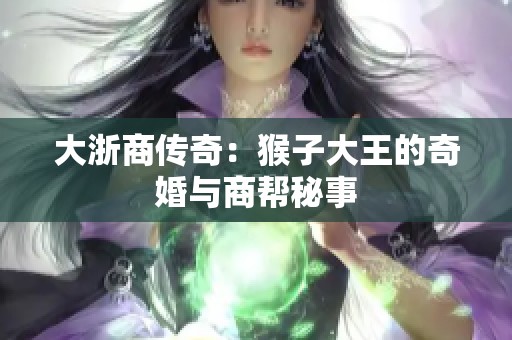 大浙商传奇：猴子大王的奇婚与商帮秘事