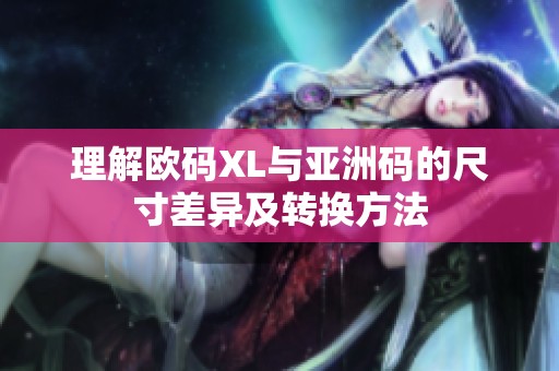 理解欧码XL与亚洲码的尺寸差异及转换方法