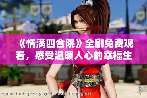 《情满四合院》全剧免费观看，感受温暖人心的幸福生活