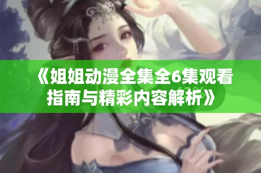《姐姐动漫全集全6集观看指南与精彩内容解析》
