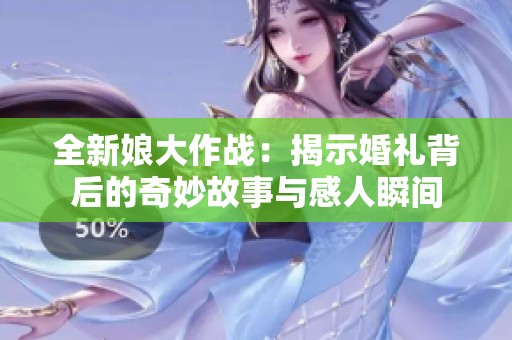 全新娘大作战：揭示婚礼背后的奇妙故事与感人瞬间