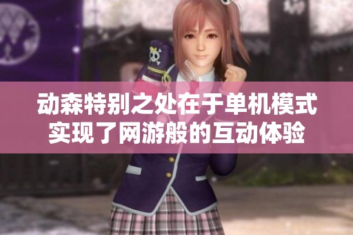动森特别之处在于单机模式实现了网游般的互动体验