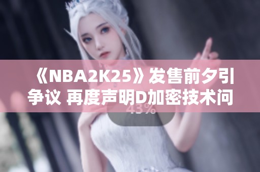 《NBA2K25》发售前夕引争议 再度声明D加密技术问题