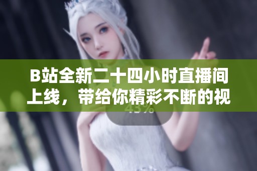 B站全新二十四小时直播间上线，带给你精彩不断的视听盛宴