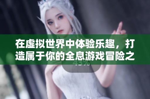 在虚拟世界中体验乐趣，打造属于你的全息游戏冒险之旅