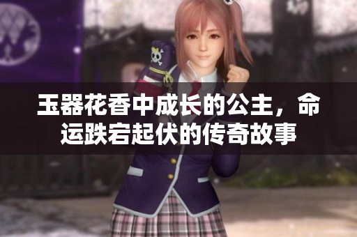 玉器花香中成长的公主，命运跌宕起伏的传奇故事