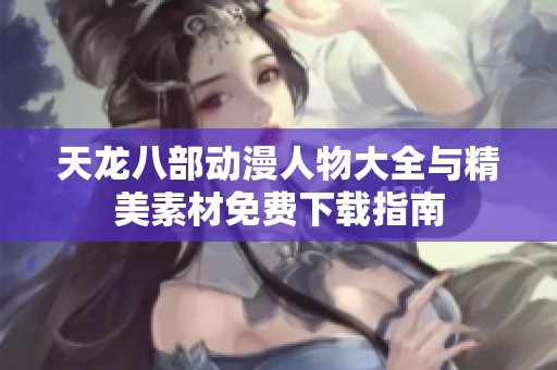 天龙八部动漫人物大全与精美素材免费下载指南