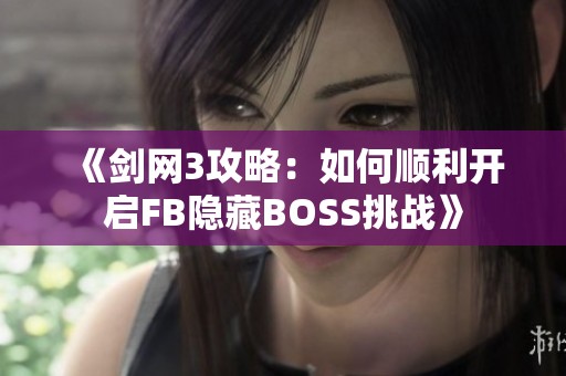 《剑网3攻略：如何顺利开启FB隐藏BOSS挑战》