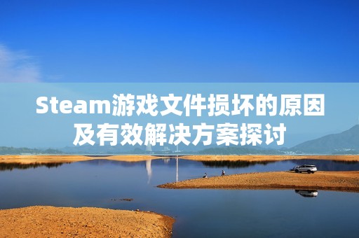 Steam游戏文件损坏的原因及有效解决方案探讨