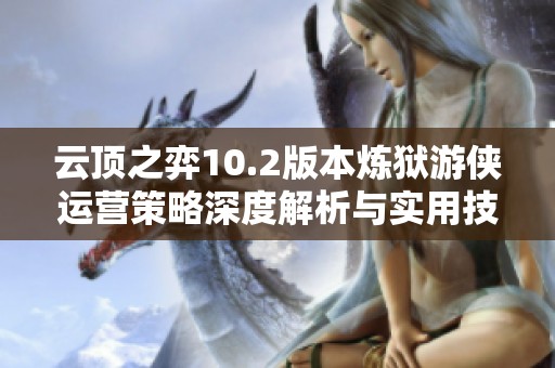 云顶之弈10.2版本炼狱游侠运营策略深度解析与实用技巧