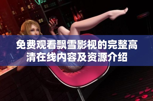 免费观看飘雪影视的完整高清在线内容及资源介绍