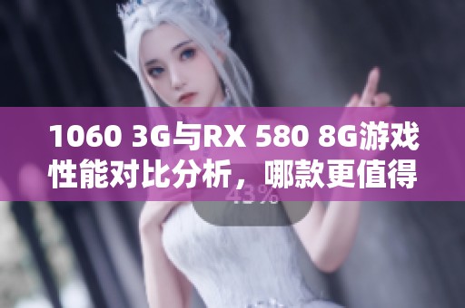 1060 3G与RX 580 8G游戏性能对比分析，哪款更值得选择