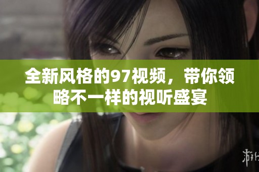 全新风格的97视频，带你领略不一样的视听盛宴