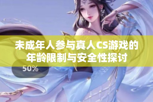 未成年人参与真人CS游戏的年龄限制与安全性探讨