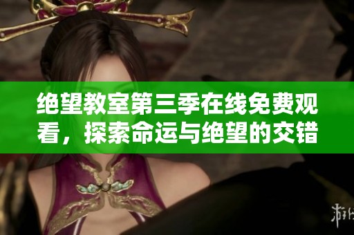绝望教室第三季在线免费观看，探索命运与绝望的交错人生
