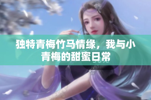 独特青梅竹马情缘，我与小青梅的甜蜜日常