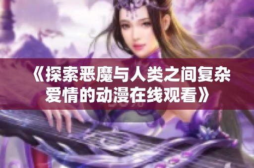 《探索恶魔与人类之间复杂爱情的动漫在线观看》