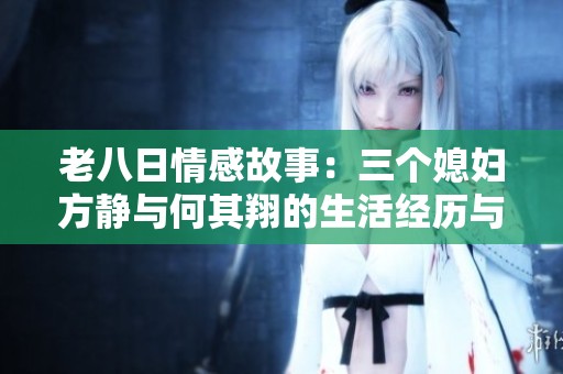 老八日情感故事：三个媳妇方静与何其翔的生活经历与感悟