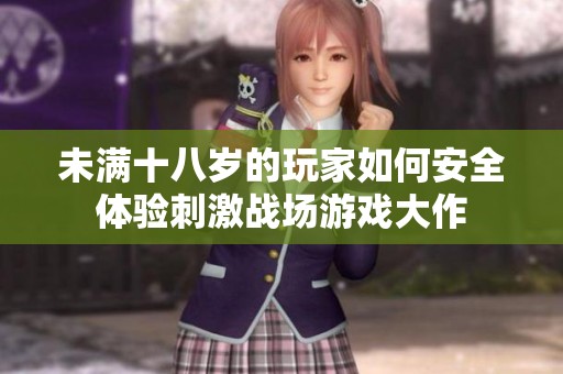 未满十八岁的玩家如何安全体验刺激战场游戏大作