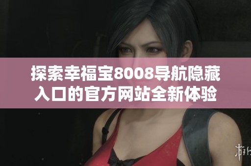 探索幸福宝8008导航隐藏入口的官方网站全新体验