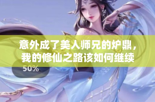 意外成了美人师兄的炉鼎，我的修仙之路该如何继续
