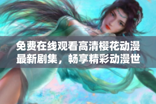 免费在线观看高清樱花动漫最新剧集，畅享精彩动漫世界
