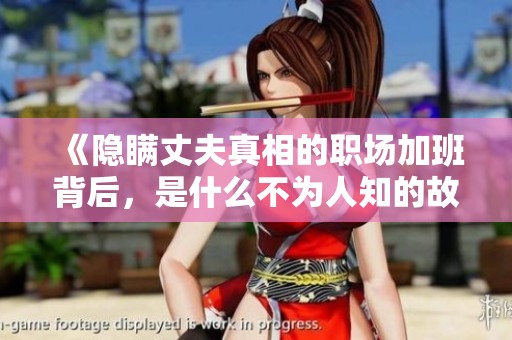 《隐瞒丈夫真相的职场加班背后，是什么不为人知的故事》