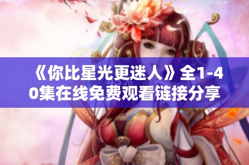 《你比星光更迷人》全1-40集在线免费观看链接分享