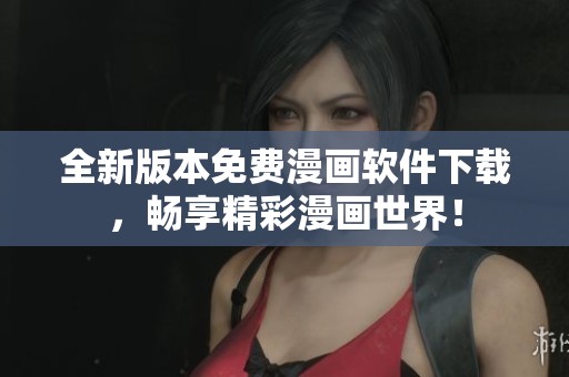全新版本免费漫画软件下载，畅享精彩漫画世界！