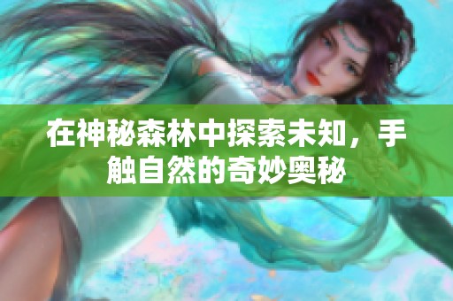 在神秘森林中探索未知，手触自然的奇妙奥秘