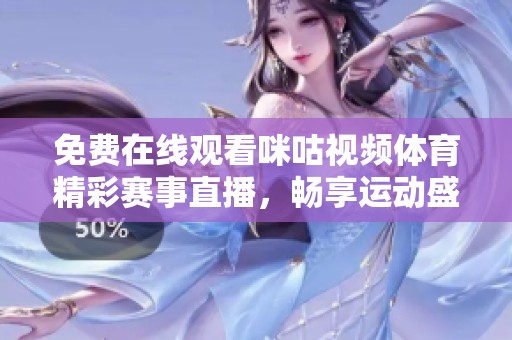 免费在线观看咪咕视频体育精彩赛事直播，畅享运动盛宴