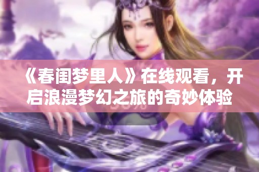 《春闺梦里人》在线观看，开启浪漫梦幻之旅的奇妙体验