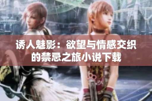 诱人魅影：欲望与情感交织的禁忌之旅小说下载