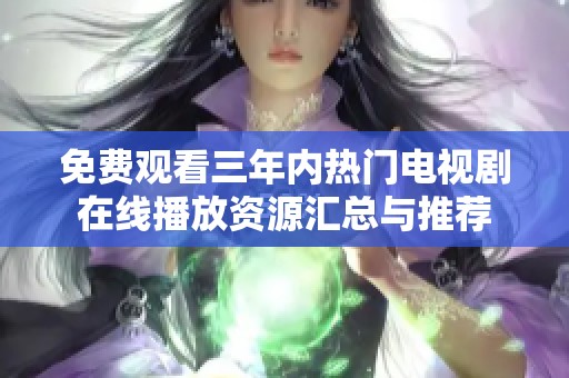 免费观看三年内热门电视剧在线播放资源汇总与推荐