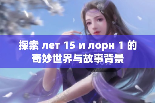 探索 лет 15 и лорн 1 的奇妙世界与故事背景