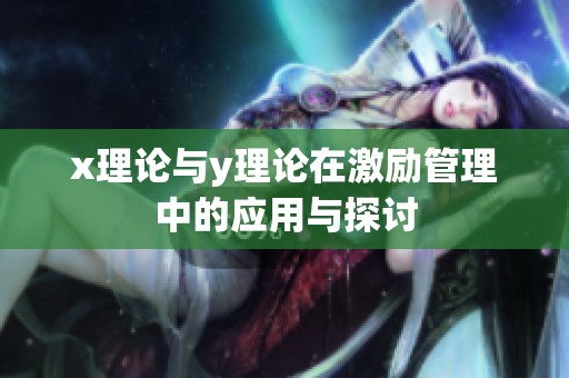 x理论与y理论在激励管理中的应用与探讨