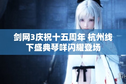 剑网3庆祝十五周年 杭州线下盛典琴咩闪耀登场
